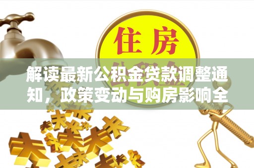 大余解读最新公积金贷款调整通知，政策变动与购房影响全解析