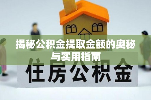 大余揭秘公积金提取金额的奥秘与实用指南