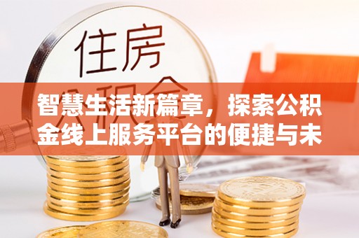 大余智慧生活新篇章，探索公积金线上服务平台的便捷与未来