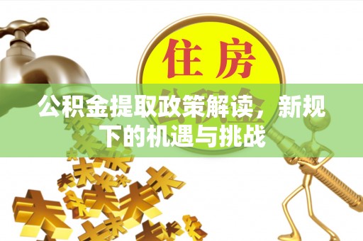 大余公积金提取政策解读，新规下的机遇与挑战
