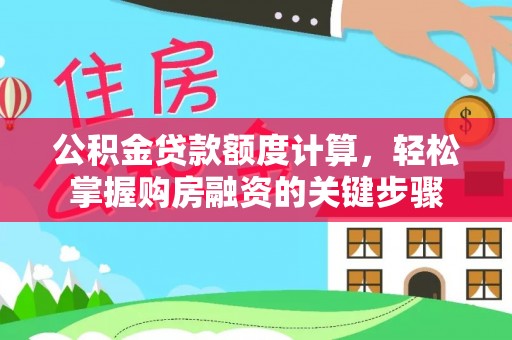 大余公积金贷款额度计算，轻松掌握购房融资的关键步骤