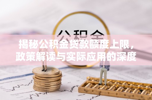大余揭秘公积金贷款额度上限，政策解读与实际应用的深度分析