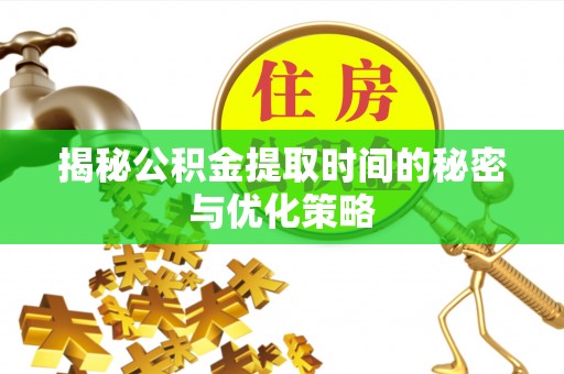 大余揭秘公积金提取时间的秘密与优化策略