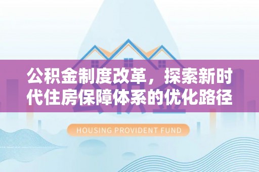 大余公积金制度改革，探索新时代住房保障体系的优化路径