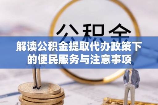 大余解读公积金提取代办政策下的便民服务与注意事项