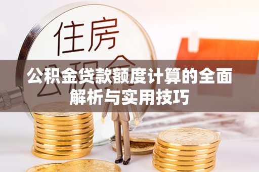 大余公积金贷款额度计算的全面解析与实用技巧