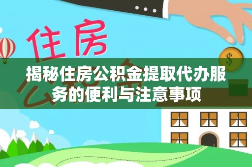 大余揭秘住房公积金提取代办服务的便利与注意事项