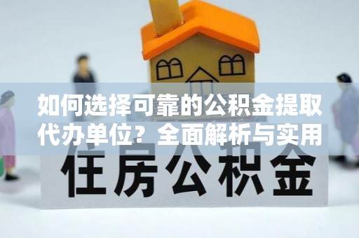 大余如何选择可靠的公积金提取代办单位？全面解析与实用指南