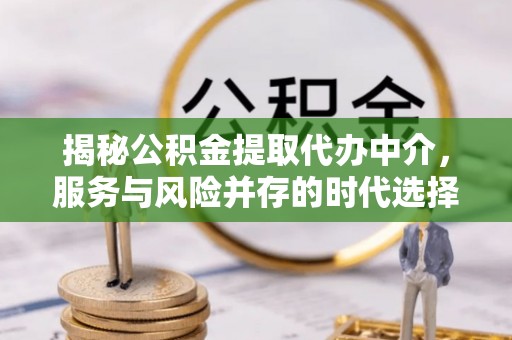 大余揭秘公积金提取代办中介，服务与风险并存的时代选择