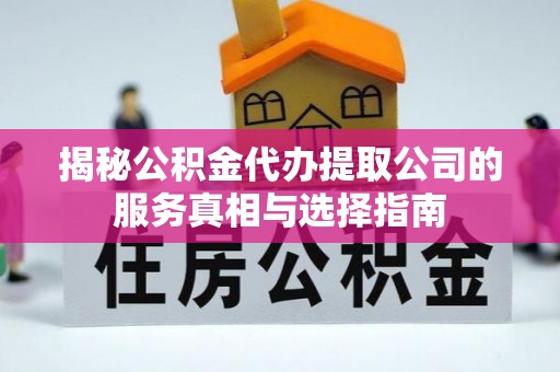 大余揭秘公积金代办提取公司的服务真相与选择指南