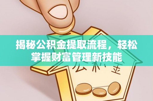大余揭秘公积金提取流程，轻松掌握财富管理新技能