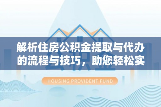 大余解析住房公积金提取与代办的流程与技巧，助您轻松实现资金流动