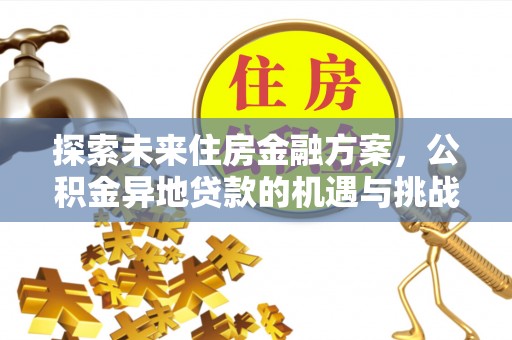 大余探索未来住房金融方案，公积金异地贷款的机遇与挑战