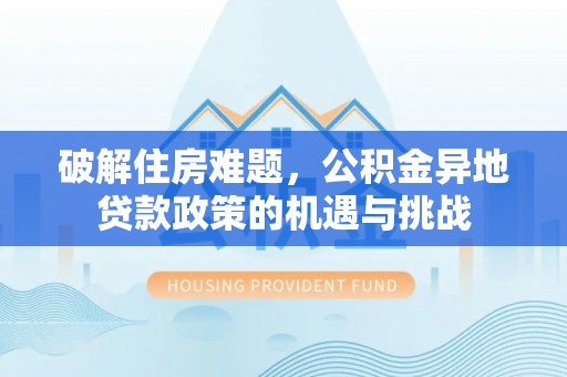 大余破解住房难题，公积金异地贷款政策的机遇与挑战