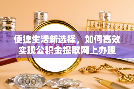 大余便捷生活新选择，如何高效实现公积金提取网上办理