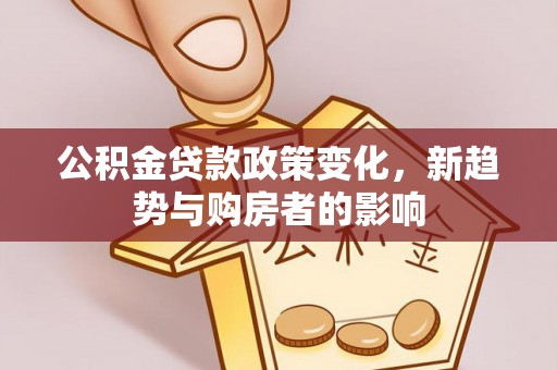 大余公积金贷款政策变化，新趋势与购房者的影响