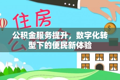 大余公积金服务提升，数字化转型下的便民新体验
