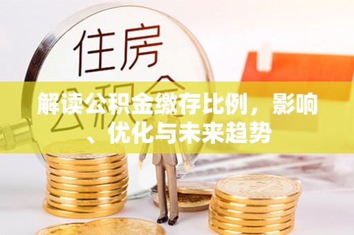 大余解读公积金缴存比例，影响、优化与未来趋势