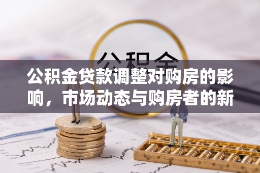 大余公积金贷款调整对购房的影响，市场动态与购房者的新选择