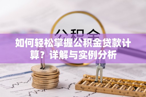 大余如何轻松掌握公积金贷款计算？详解与实例分析