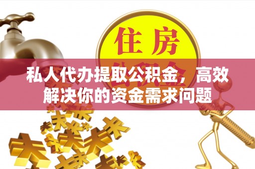 大余私人代办提取公积金，高效解决你的资金需求问题