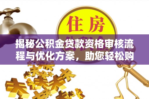 大余揭秘公积金贷款资格审核流程与优化方案，助您轻松购房