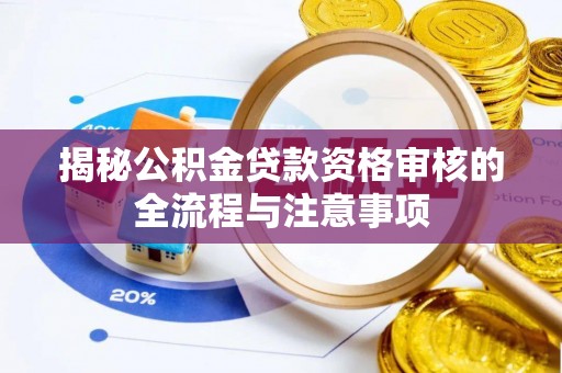 大余揭秘公积金贷款资格审核的全流程与注意事项