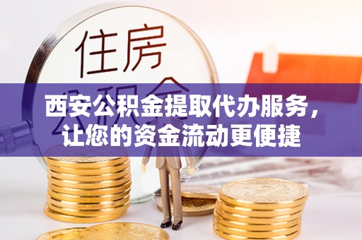大余西安公积金提取代办服务，让您的资金流动更便捷