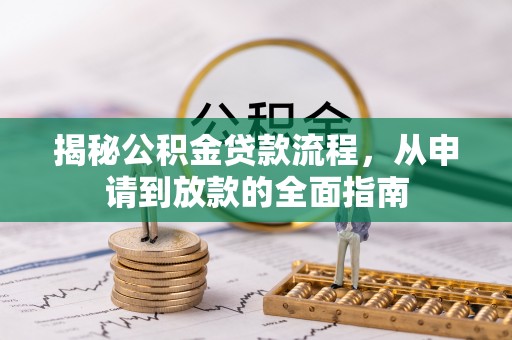 大余揭秘公积金贷款流程，从申请到放款的全面指南
