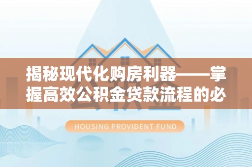 大余揭秘现代化购房利器——掌握高效公积金贷款流程的必备指南