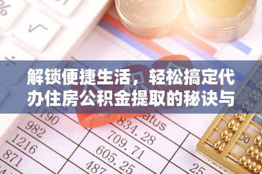 大余解锁便捷生活，轻松搞定代办住房公积金提取的秘诀与技巧