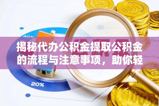 大余揭秘代办公积金提取公积金的流程与注意事项，助你轻松拿回属于你的钱