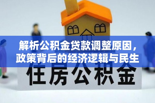 大余解析公积金贷款调整原因，政策背后的经济逻辑与民生影响