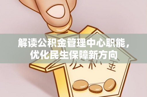 大余解读公积金管理中心职能，优化民生保障新方向
