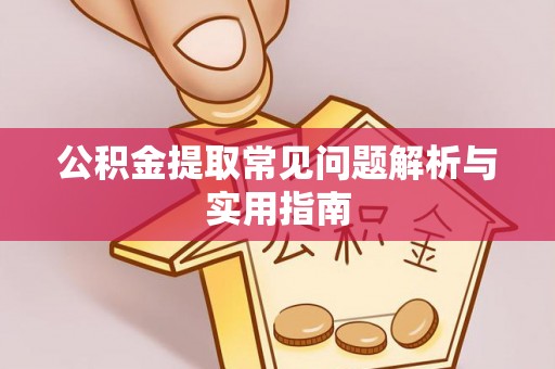 大余公积金提取常见问题解析与实用指南