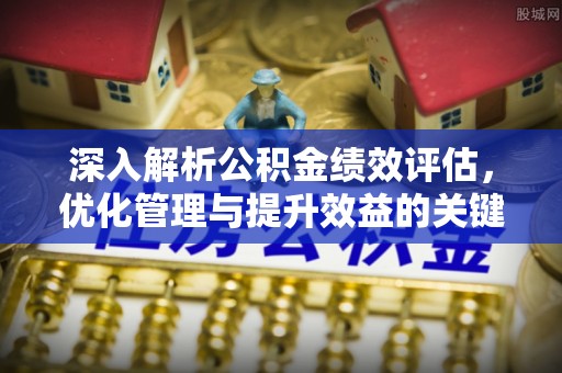 大余深入解析公积金绩效评估，优化管理与提升效益的关键路径