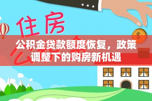 大余公积金贷款额度恢复，政策调整下的购房新机遇