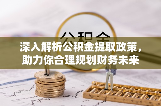 大余深入解析公积金提取政策，助力你合理规划财务未来