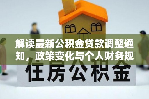 大余解读最新公积金贷款调整通知，政策变化与个人财务规划的影响