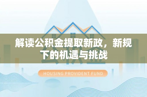 大余解读公积金提取新政，新规下的机遇与挑战