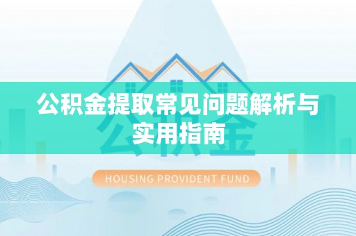 大余公积金提取常见问题解析与实用指南