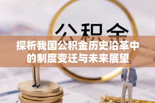大余探析我国公积金历史沿革中的制度变迁与未来展望