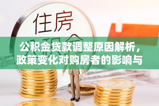 大余公积金贷款调整原因解析，政策变化对购房者的影响与应对
