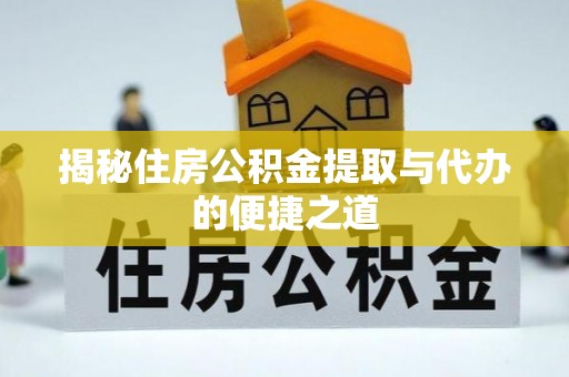 大余揭秘住房公积金提取与代办的便捷之道