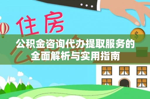 大余公积金咨询代办提取服务的全面解析与实用指南
