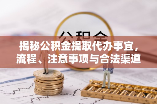 大余揭秘公积金提取代办事宜，流程、注意事项与合法渠道
