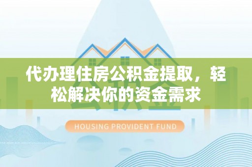 大余代办理住房公积金提取，轻松解决你的资金需求