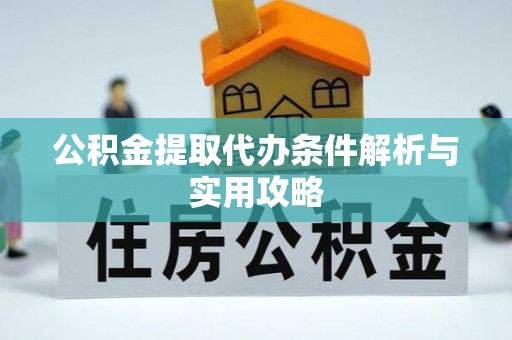 大余公积金提取代办条件解析与实用攻略