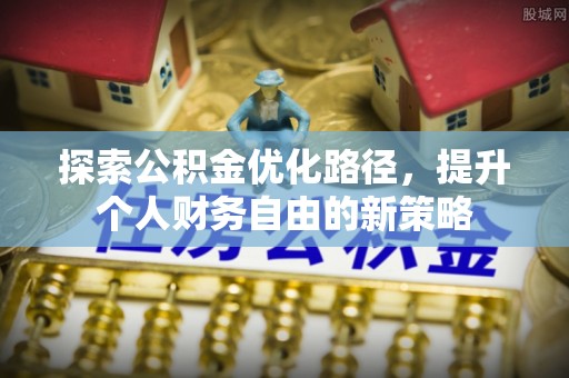 大余探索公积金优化路径，提升个人财务自由的新策略