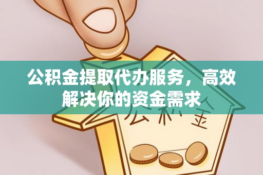 大余公积金提取代办服务，高效解决你的资金需求